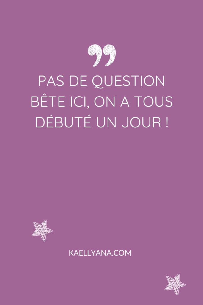 Citation inspirante sur le blog de Kaellyana : 'Pas de question bête ici, on a tous débuté un jour !